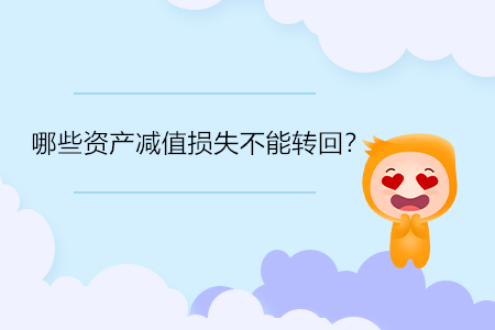 哪些資產(chǎn)減值損失不能轉(zhuǎn)回？