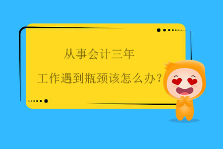 從事會(huì)計(jì)三年，工作遇到瓶頸該怎么辦？