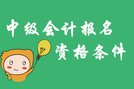 四川中級會計報名條件已公布！具體要求有哪些？