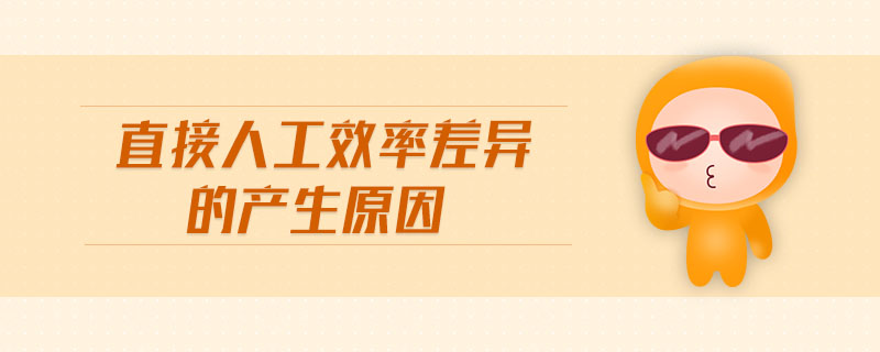 直接人工效率差異的產(chǎn)生原因 直接人工效率差異的產(chǎn)生原因