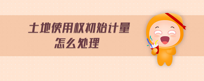 土地使用權初始計量怎么處理