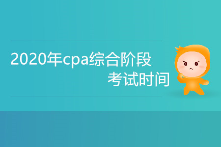2020年cpa綜合階段考試時(shí)間是什么時(shí)候？