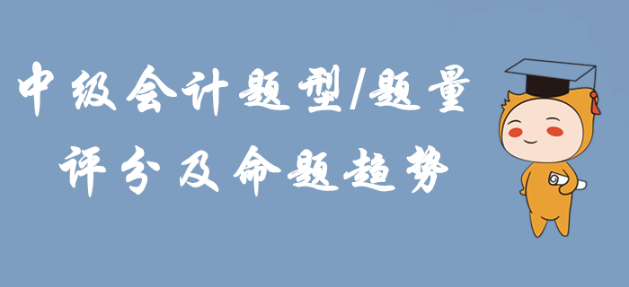 2020年中級會計題型題量、評分及命題趨勢！掌握這些輕松拿下考試！
