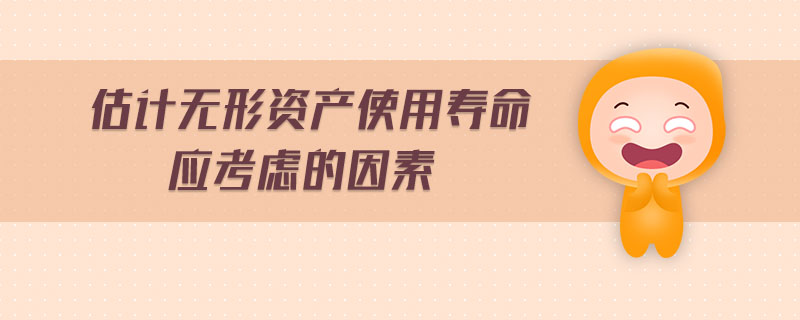 估計(jì)無(wú)形資產(chǎn)使用壽命應(yīng)考慮的因素 估計(jì)無(wú)形資產(chǎn)使用壽命應(yīng)考慮的因素