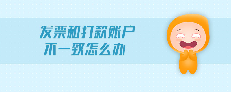 發(fā)票和打款賬戶(hù)不一致怎么辦 發(fā)票和打款賬戶(hù)不一致怎么辦