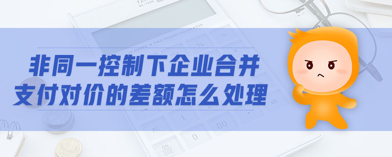 非同一控制下企業(yè)合并支付對價的差額怎么處理