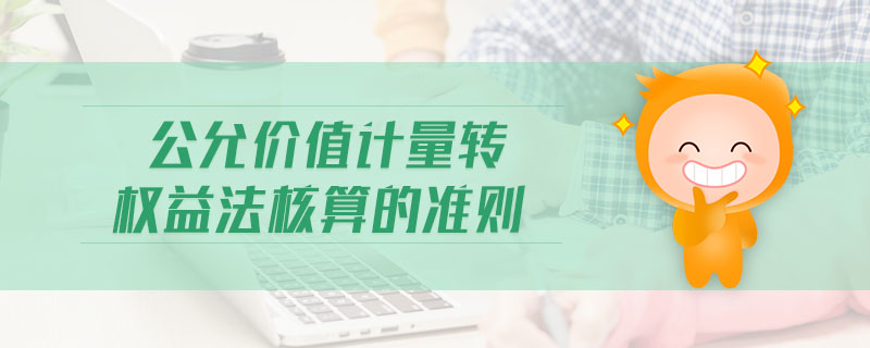 公允價值計量轉(zhuǎn)權(quán)益法核算的準(zhǔn)則 公允價值計量轉(zhuǎn)權(quán)益法核算的準(zhǔn)則