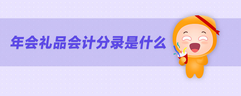 年會禮品會計分錄是什么 年會禮品會計分錄是什么