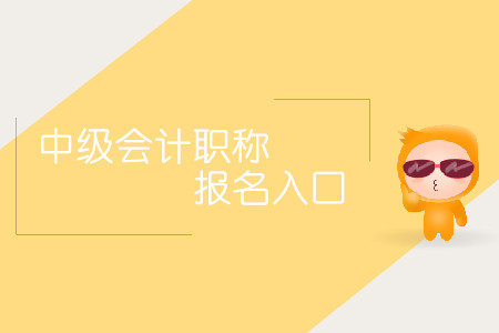 中級會計職稱報名入口什么時間對外開放？