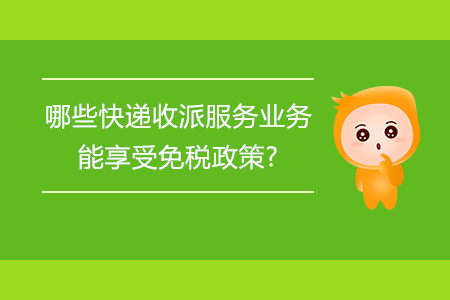 哪些快遞收派服務(wù)業(yè)務(wù)能享受免稅政策? 哪些快遞收派服務(wù)業(yè)務(wù)能享受免稅政策?