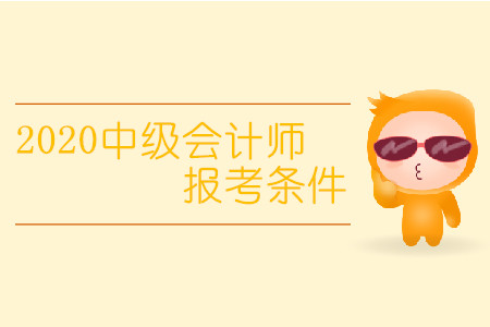2020中級會計師報考條件有變化嗎？