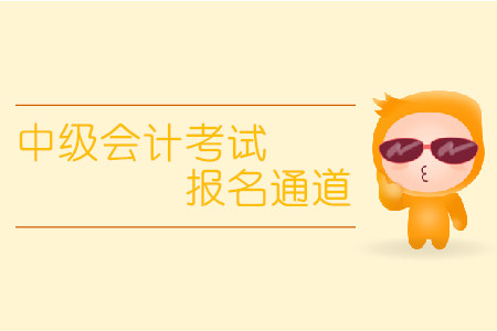 中級(jí)會(huì)計(jì)考試報(bào)名通道什么時(shí)候開放？
