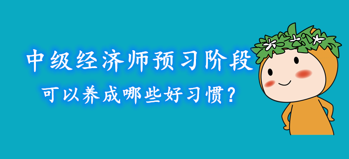 中級(jí)經(jīng)濟(jì)師預(yù)習(xí)階段可以養(yǎng)成哪些好習(xí)慣？