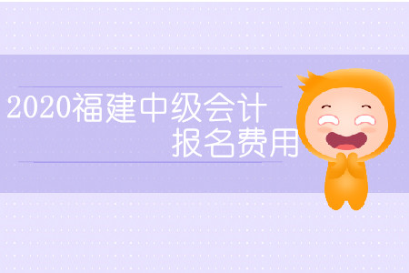 2020福建中級(jí)會(huì)計(jì)報(bào)名費(fèi)用是多少？