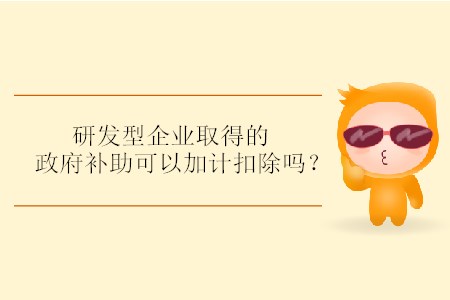 研發(fā)型企業(yè)取得的政府補(bǔ)助可以加計(jì)扣除嗎？