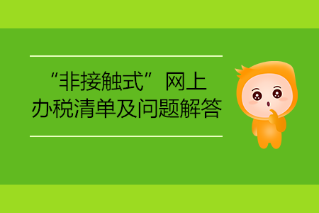 “非接觸式”網(wǎng)上辦稅清單及問(wèn)題解答