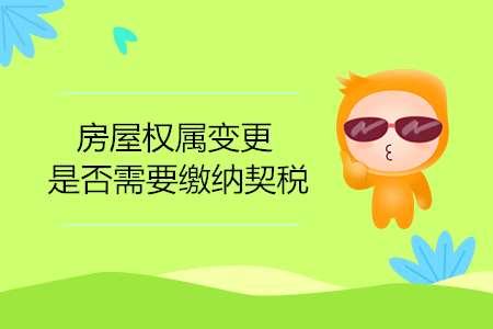 房屋權(quán)屬變更是否需要繳納契稅