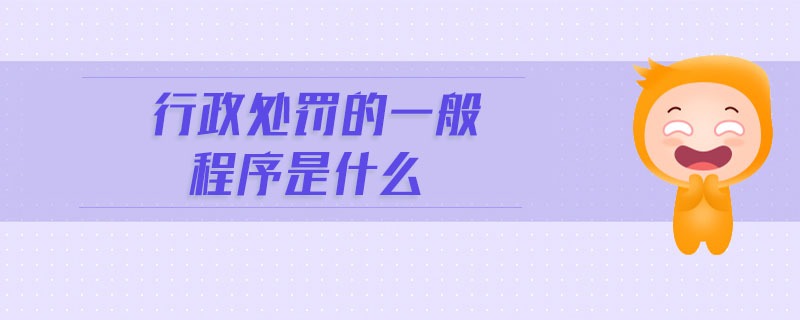 行政處罰的一般程序是什么 行政處罰的一般程序是什么