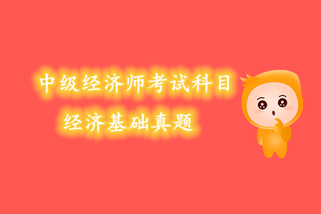 中級經(jīng)濟師考試科目經(jīng)濟基礎真題內(nèi)容