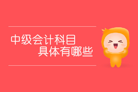 中級(jí)會(huì)計(jì)科目具體有哪些？