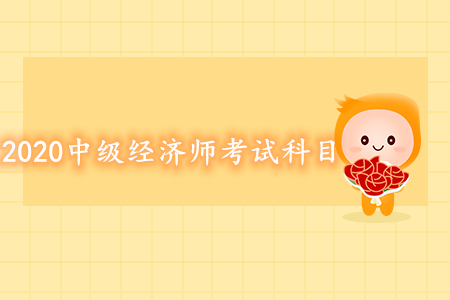 2020年中級經(jīng)濟(jì)師考試科目都有什么？