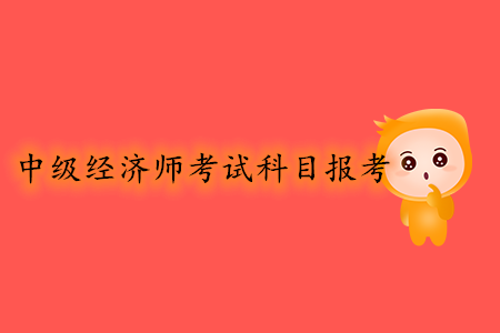 中級經(jīng)濟師考試科目報考幾號開始？報考條件有哪些？