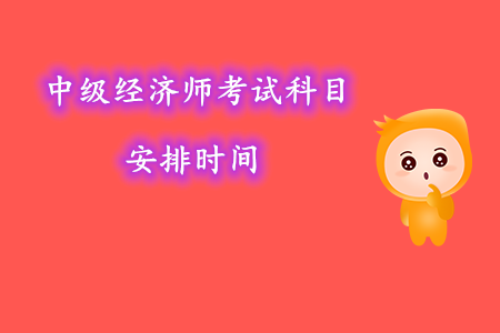 中級(jí)經(jīng)濟(jì)師考試科目安排時(shí)間幾號(hào)考試？