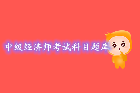 中級經(jīng)濟(jì)師考試科目題庫，可以去哪找題練習(xí)？