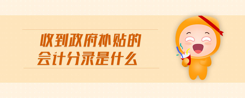 收到政府補貼的會計分錄是什么 收到政府補貼的會計分錄是什么