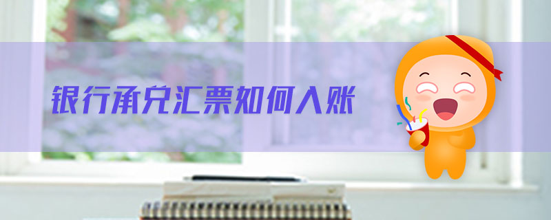 銀行承兌匯票如何入賬 銀行承兌匯票如何入賬