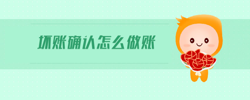 壞賬確認怎么做賬 壞賬確認怎么做賬