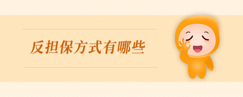 反擔(dān)保方式有哪些 反擔(dān)保方式有哪些