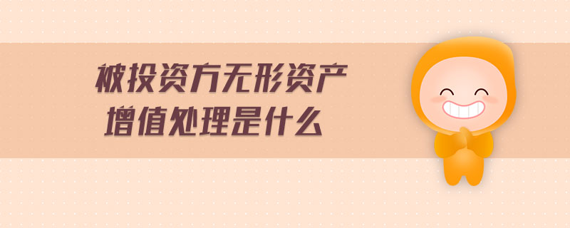 被投資方無形資產(chǎn)增值處理是什么 被投資方無形資產(chǎn)增值處理是什么