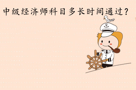 中級經(jīng)濟師考試科目多長時間通過？