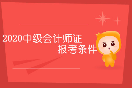 2020中級(jí)會(huì)計(jì)師證報(bào)考條件有幾條？