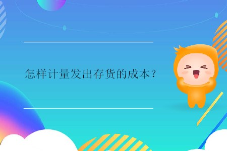 怎樣計量發(fā)出存貨的成本？
