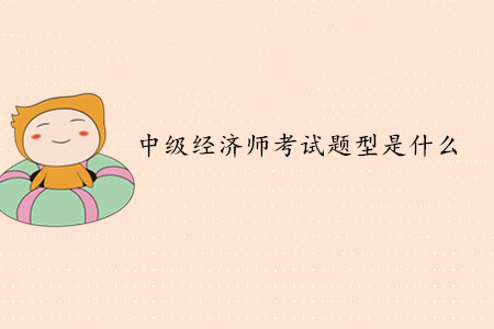 中級經(jīng)濟師考試題型是什么？考試難度如何？