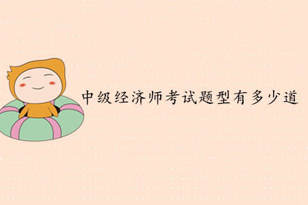 中級(jí)經(jīng)濟(jì)師考試題型有多少道？客觀題還是主觀題？