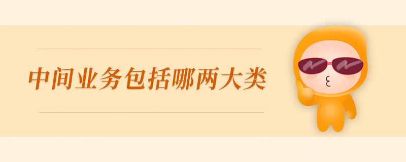 中間業(yè)務包括哪兩大類