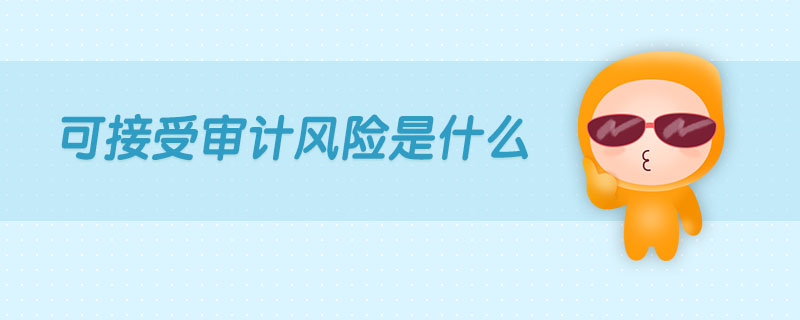 可接受審計風(fēng)險是什么