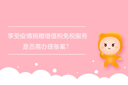 享受疫情捐贈(zèng)增值稅免稅服務(wù)是否需辦理備案？