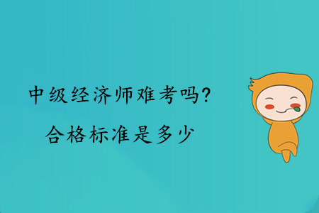 中級(jí)經(jīng)濟(jì)師難考嗎？合格標(biāo)準(zhǔn)是多少？