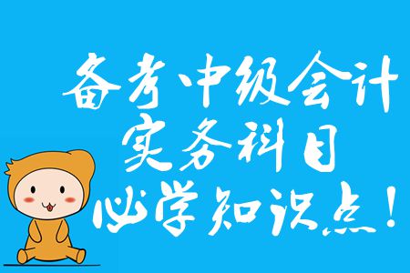 備考中級會計實務科目，2020年必須掌握的知識點有哪些？