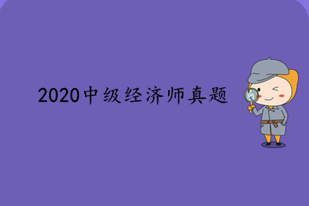2020年中級經(jīng)濟師真題 2020年中級經(jīng)濟師真題