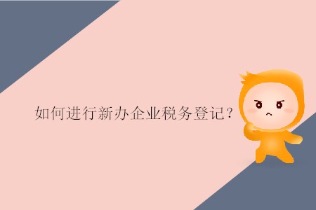 如何進行新辦企業(yè)稅務登記？