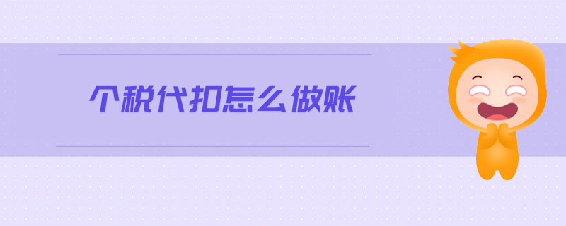 個稅代扣怎么做賬 個稅代扣怎么做賬