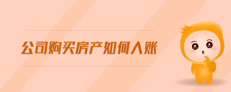 公司購(gòu)買房產(chǎn)如何入賬 公司購(gòu)買房產(chǎn)如何入賬