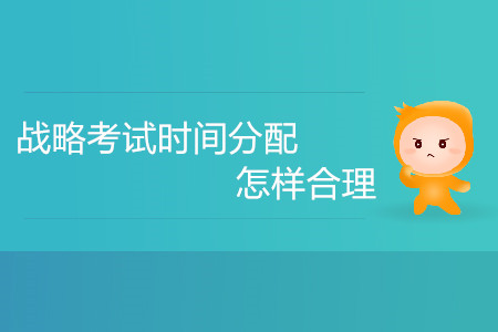 注冊會(huì)計(jì)師戰(zhàn)略考試時(shí)間分配怎樣合理？