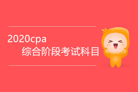 2020cpa綜合階段考試科目有哪些？