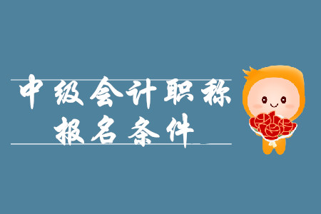 四川中級(jí)會(huì)計(jì)報(bào)名條件2020年什么樣？